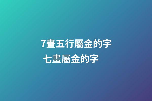 7畫五行屬金的字 七畫屬金的字-第1張-觀點-玄機派